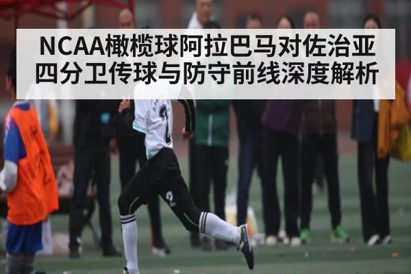 NCAA橄榄球阿拉巴马对佐治亚四分卫传球与防守前线深度解析（kaiyun）